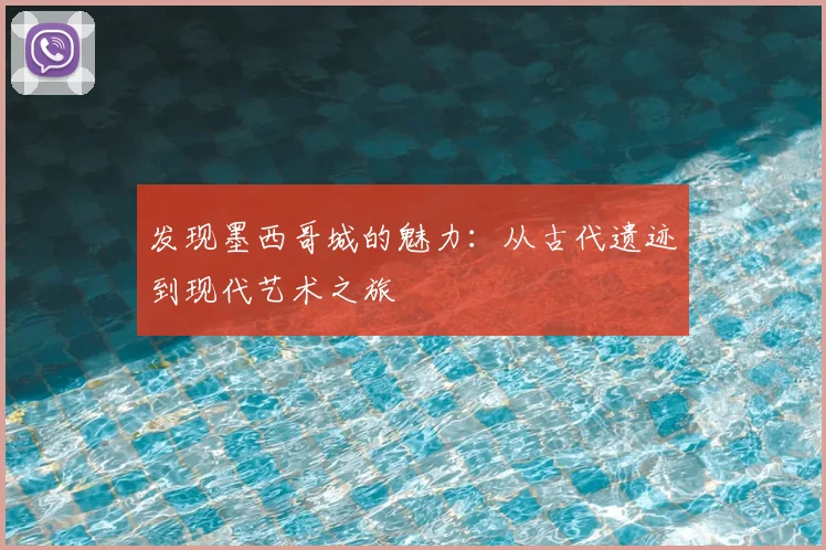 发现墨西哥城的魅力：从古代遗迹到现代艺术之旅