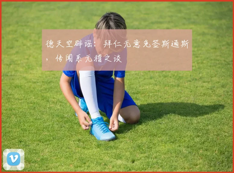 德天空辟谣：拜仁无意免签斯通斯，传闻系无稽之谈