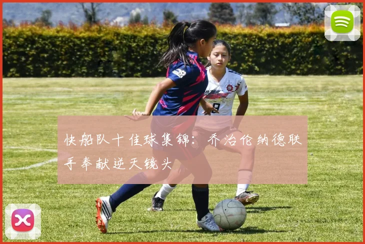 快船队十佳球集锦：乔治伦纳德联手奉献逆天镜头