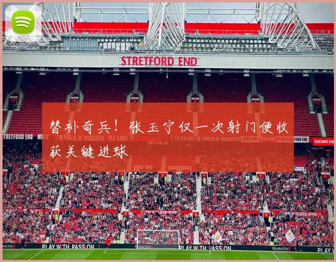 替补奇兵！张玉宁仅一次射门便收获关键进球