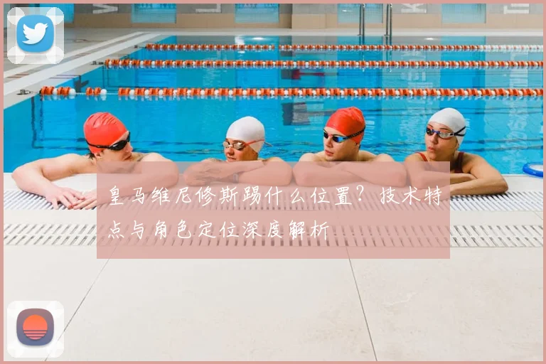 皇马维尼修斯踢什么位置？技术特点与角色定位深度解析