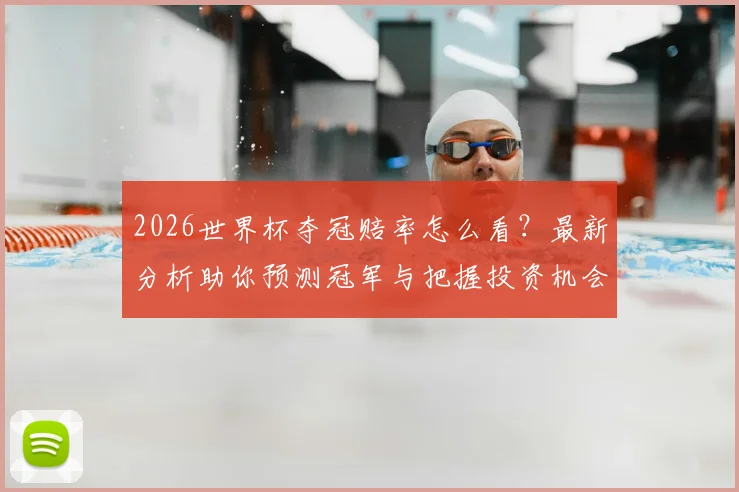 2026世界杯夺冠赔率怎么看？最新分析助你预测冠军与把握投资机会