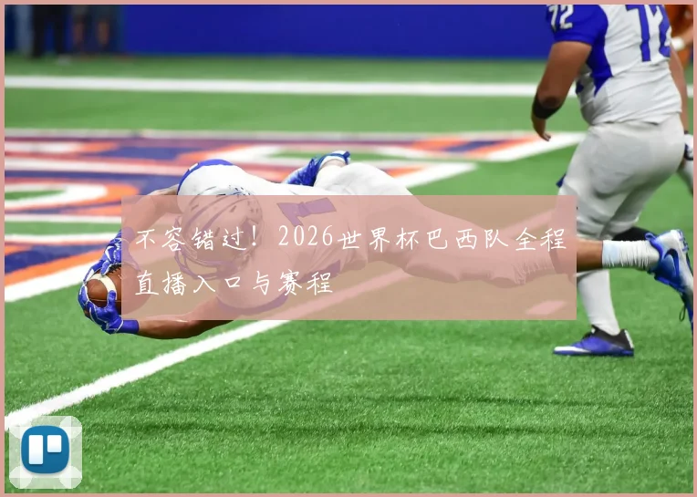 不容错过！2026世界杯巴西队全程直播入口与赛程