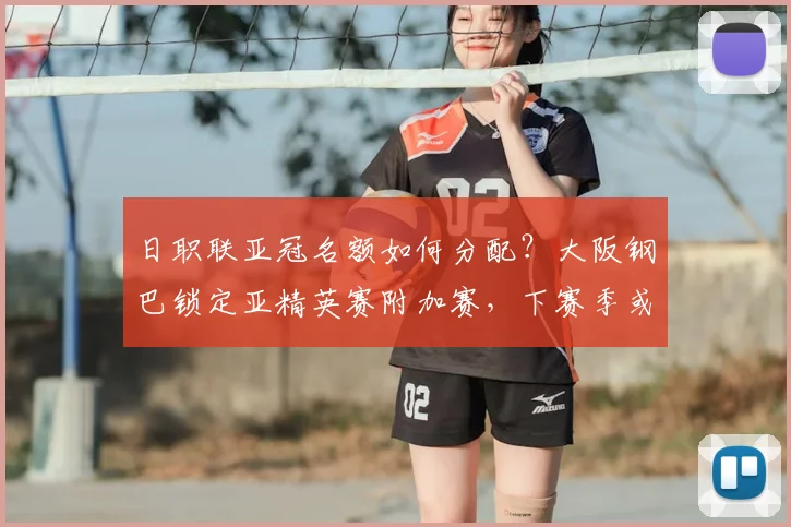 日职联亚冠名额如何分配？大阪钢巴锁定亚精英赛附加赛，下赛季或现五队盛况