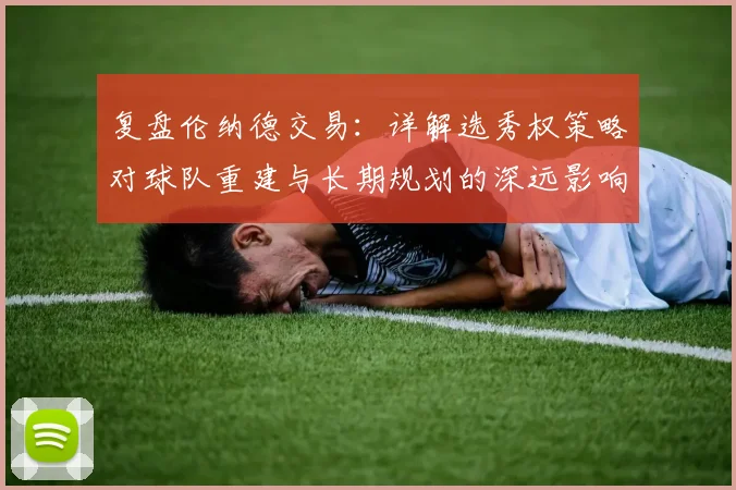 复盘伦纳德交易：详解选秀权策略对球队重建与长期规划的深远影响