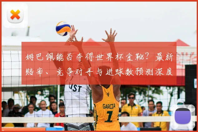 姆巴佩能否夺得世界杯金靴？最新赔率、竞争对手与进球数预测深度解析