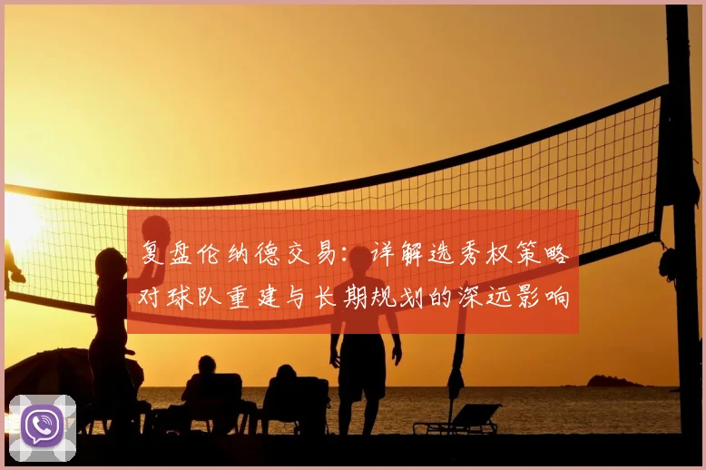 复盘伦纳德交易：详解选秀权策略对球队重建与长期规划的深远影响