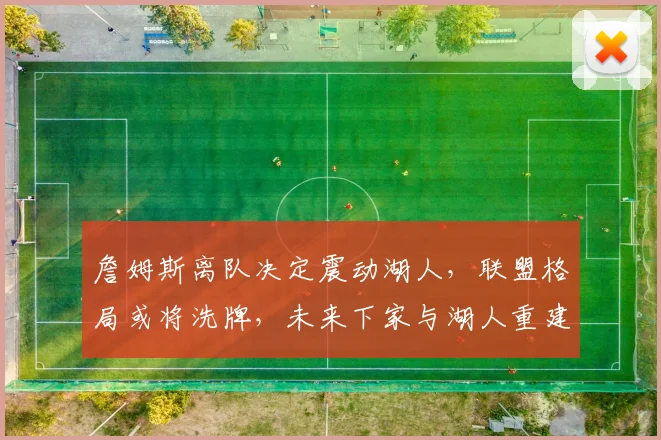詹姆斯离队决定震动湖人，联盟格局或将洗牌，未来下家与湖人重建策略深度分析