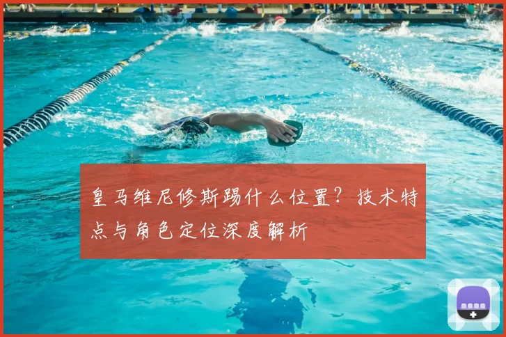 皇马维尼修斯踢什么位置？技术特点与角色定位深度解析
