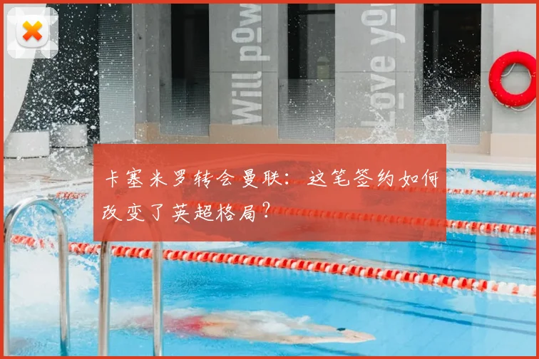 卡塞米罗转会曼联：这笔签约如何改变了英超格局？
