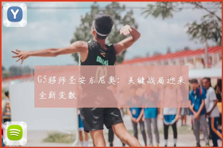 G5移师圣安东尼奥：关键战局迎来全新变数