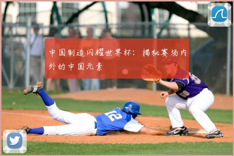 中国制造闪耀世界杯：揭秘赛场内外的中国元素